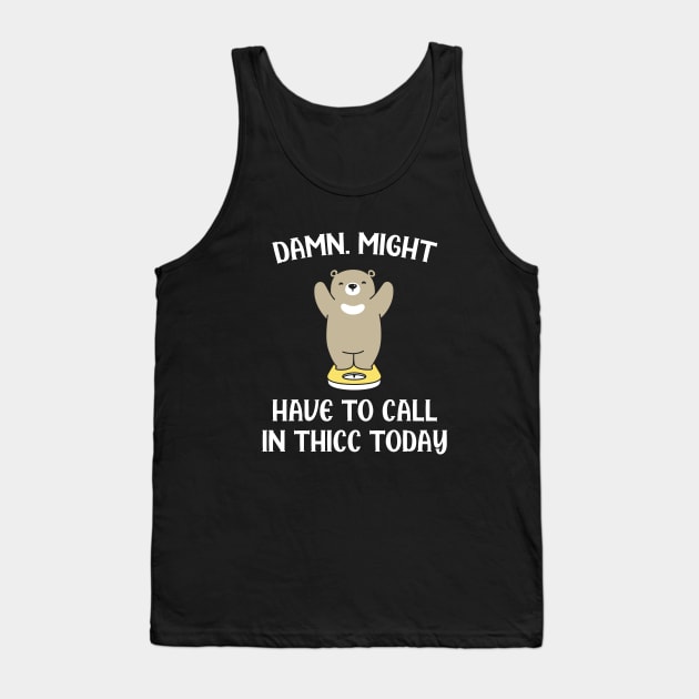 Damn Might Have To Call In Thicc Today Tank Top by storyofluke